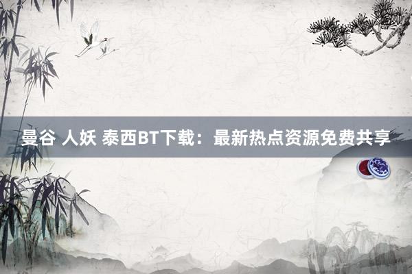 曼谷 人妖 泰西BT下载：最新热点资源免费共享