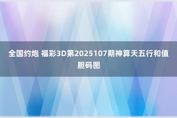 全国约炮 福彩3D第2025107期神算天五行和值胆码图