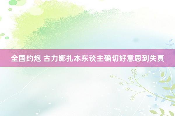 全国约炮 古力娜扎本东谈主确切好意思到失真