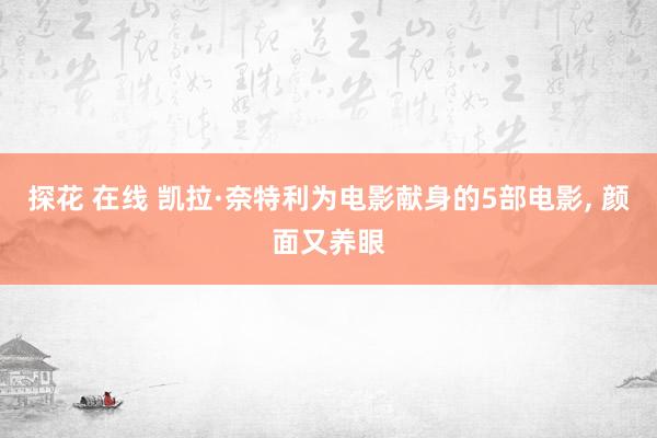 探花 在线 凯拉·奈特利为电影献身的5部电影， 颜面又养眼